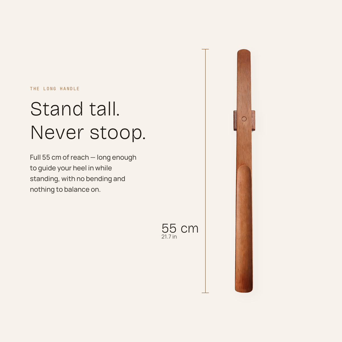 55 cm / 21.7 in of reach — long enough to put your shoes on standing up, without bending